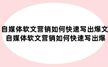 自媒体软文营销如何快速写出爆文 自媒体软文营销如何快速写出爆文